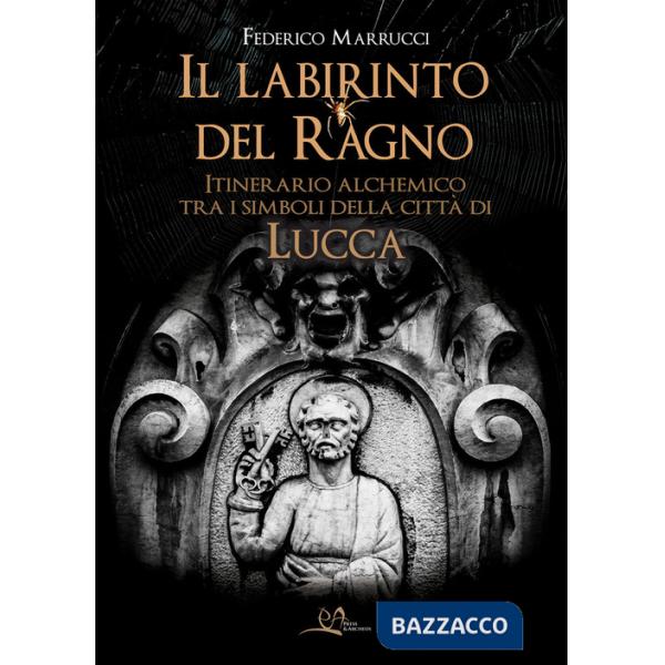 Labirinto del ragno. Itinerario alchemico tra i simboli della città di Lucca (Il)