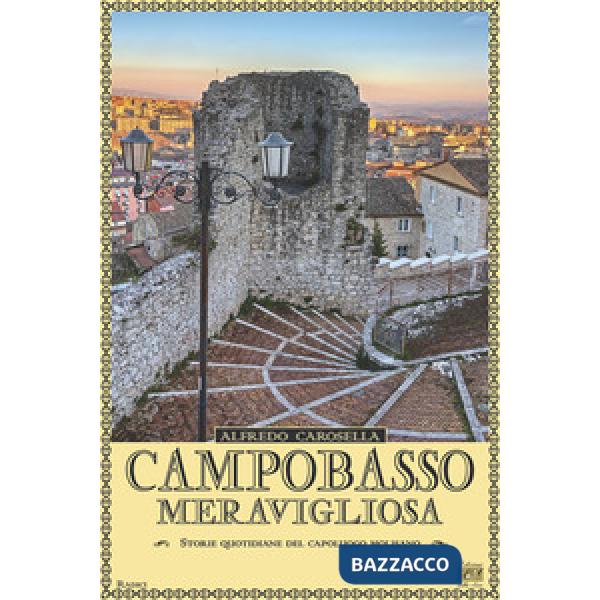 Campobasso meravigliosa. Storie quotidiano del capoluogo molisano