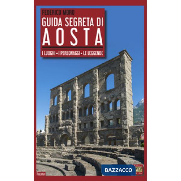 Guida segreta di Aosta. I luoghi, i personaggi, le leggende