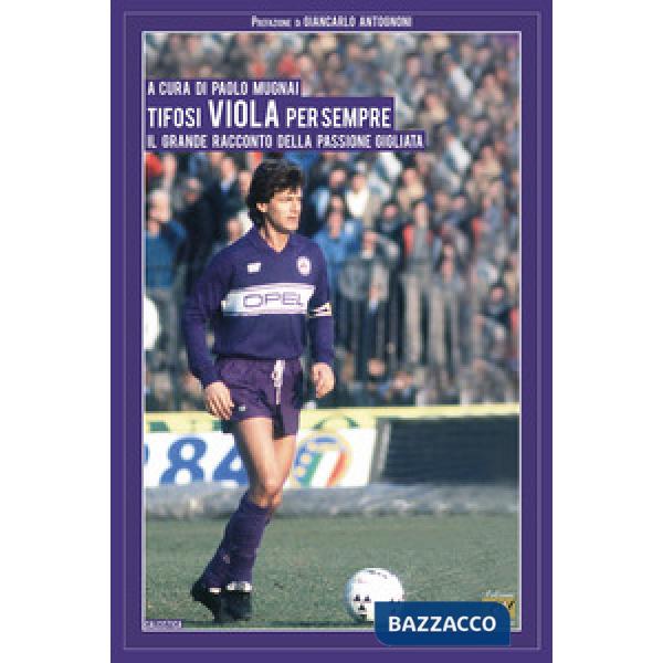 Tifosi viola per sempre. Il grande racconto della passione gigliata