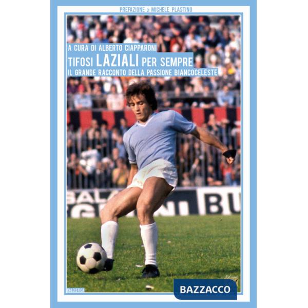 Tifosi laziali per sempre. Il grande racconto della passione biancoceleste