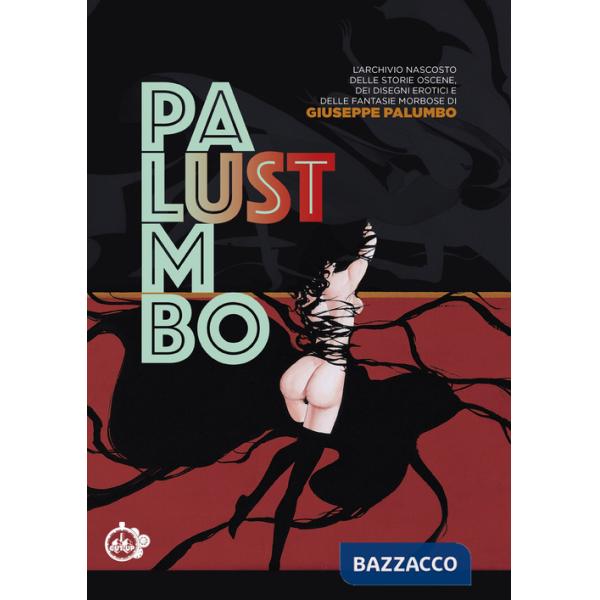 Lust. L'archivio nascosto delle storie oscene, dei disegni erotici e delle fantasie morbose di Giuseppe Palumbo