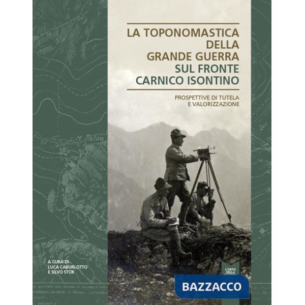 Toponomastica della Grande Guerra. Sul fronte Carnico Isontino. Prospettiva di tutela e valorizzazione (La)