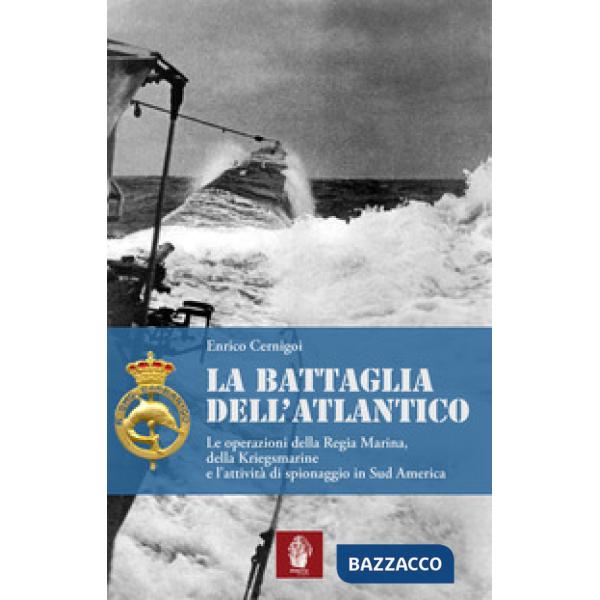 Battaglia dell'atlantico. Le operazioni della Regia Marina, della Kriegsmarine e l'attività di spionaggio in Sud America (La)