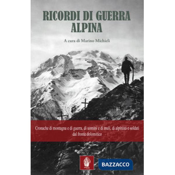 Ricordi di guerra alpina. Cronache di montagna e di guerra, di uomini e di muli, di alpinisti e soldati dal fronte dolomitico