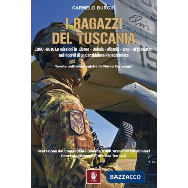 Ragazzi del Tuscania. 1980-2010 Le missioni in Libano-Bosnia-Albania-Iraq-Afghanistan nei ricordi di un carabiniere paracadutist