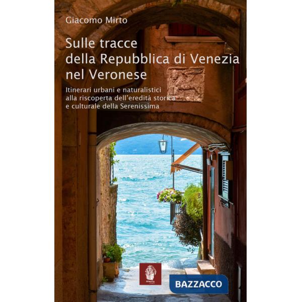 Sulle tracce della Repubblica di Venezia nel veronese. Itinerari urbani e naturalistici alla riscoperta dell'eredità storica e c