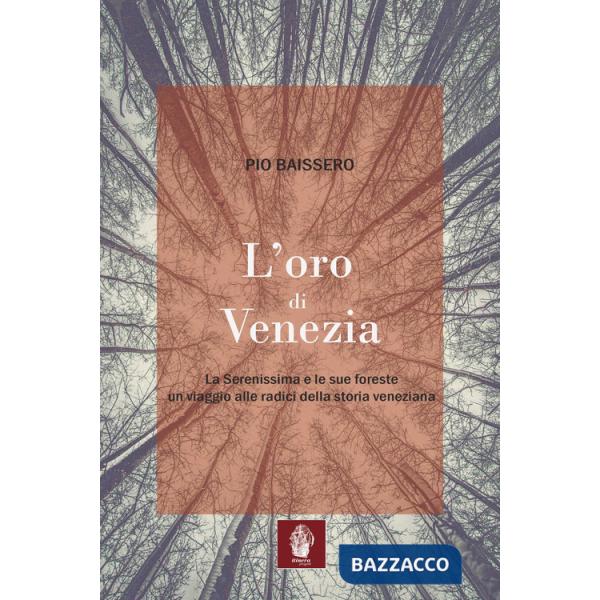 Oro di Venezia. La Serenissima e le sue foreste, un viaggio alle radici della storia veneziana (L')