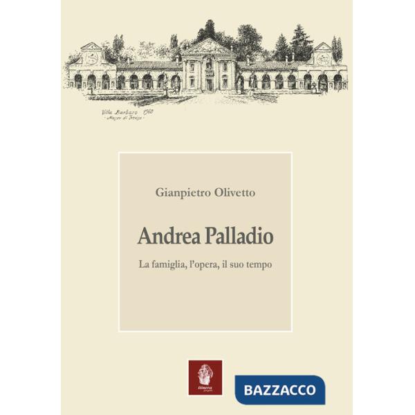 Andrea Palladio. La famiglia, l'opera, il suo tempo