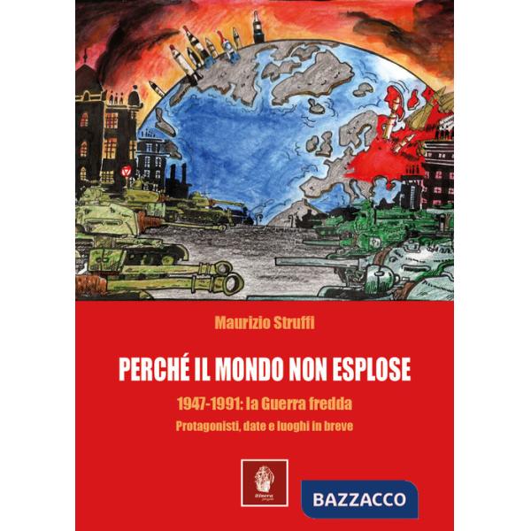 Perchè il mondo non esplose. 1947-1991: la Guerra Fredda. Protagonisti, date e luoghi in breve