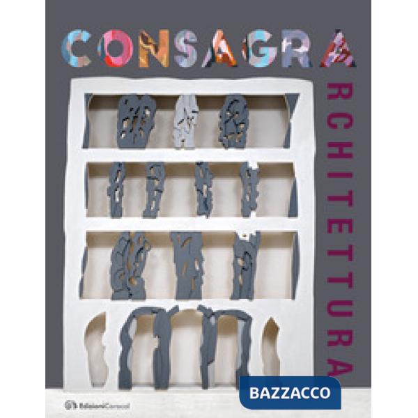 Consagra architettura. Catalogo della mostra (Marsala, 6 luglio-20 ottobre 2019). Ediz. illustrata