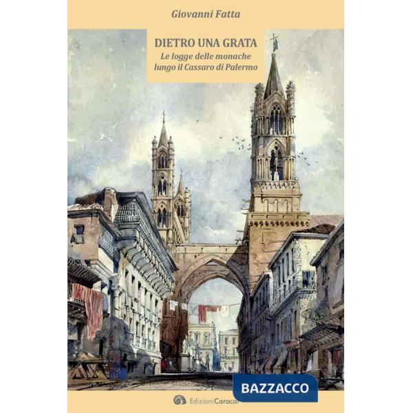 Dietro una grata. Le logge delle monache lungo il Cassaro di Palermo