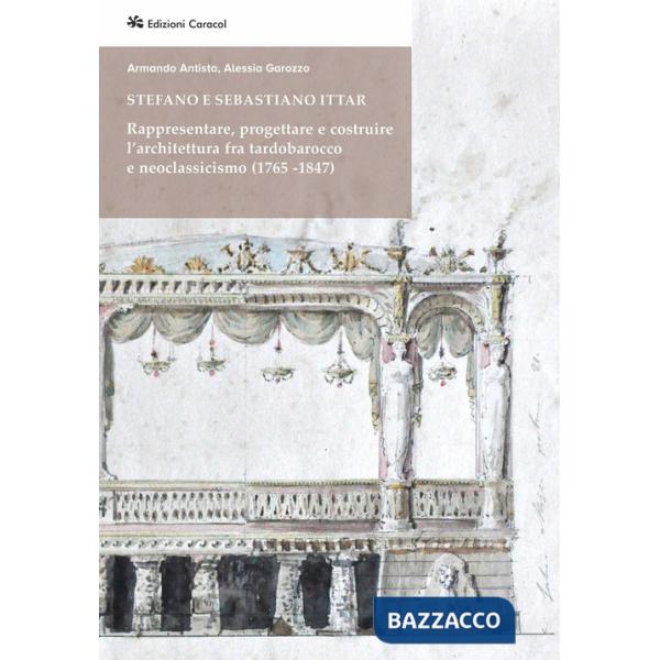 Stefano e Sebastiano Ittar. Rappresentare, progettare e costruire l'architettura fra tardobarocco e neoclassicismo (1765-1847)