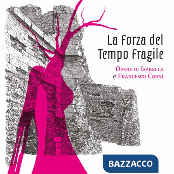 Forza del tempo fragile. La resilienza nelle opere di Isabella e Francesco Corni. Ediz. illustrata (La)