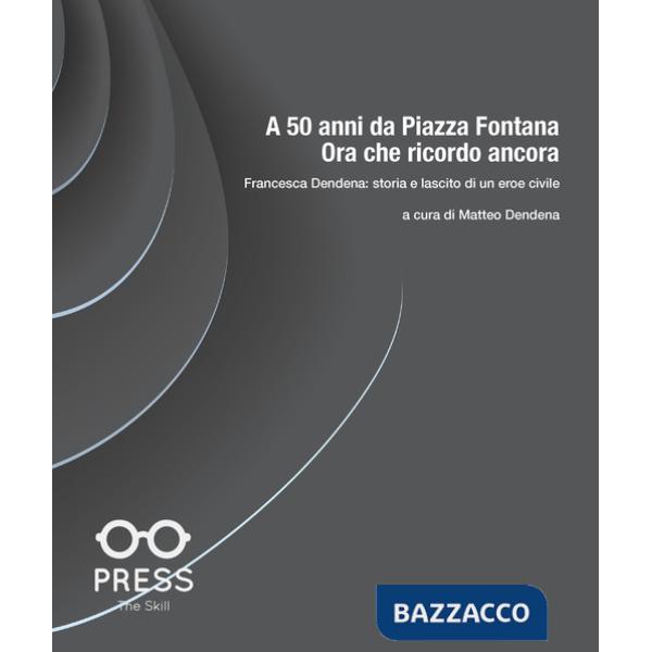 A 50 anni da Piazza Fontana: ora che ricordo ancora. Francesca Dendena: storia e lascito di un eroe civile