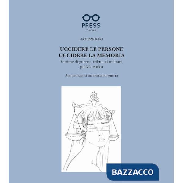 Uccidere le persone, uccidere la memoria. Vittime di guerra, tribunali militari, pulizia etnica. Appunti sparsi sui crimini di g