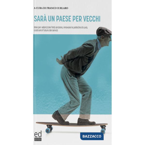 Sarà un paese per vecchi. Idee per valorizzare l'età anziana, innovare le politiche di cura, costruire il futuro dei servizi