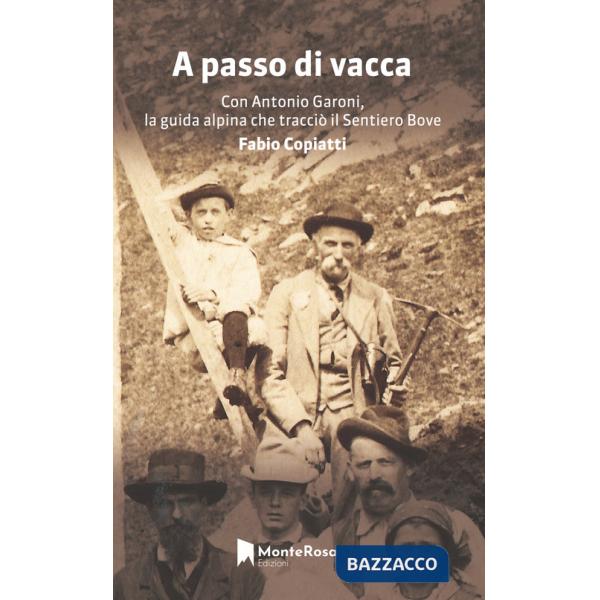 A passo di vacca. Dalla Val Grande alle valli Ossolane con Antonio Garoni (1842-1921), la guida alpina che tracciò il sentiero B