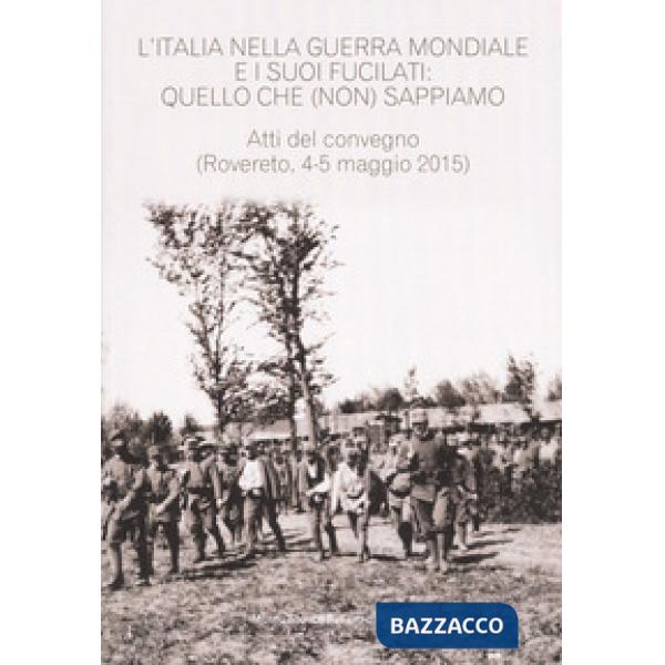 Italia nella guerra mondiale e i suoi fucilati: quello che (non) sappiamo. Atti del convegno, (Rovereto 4-5 maggio 2015 - estrat