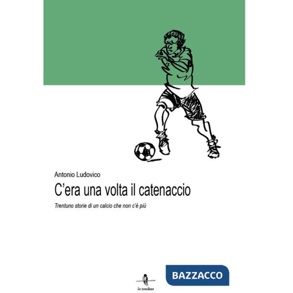 C'era una volta il catenaccio. Trentuno storie di un calcio che non c'è più