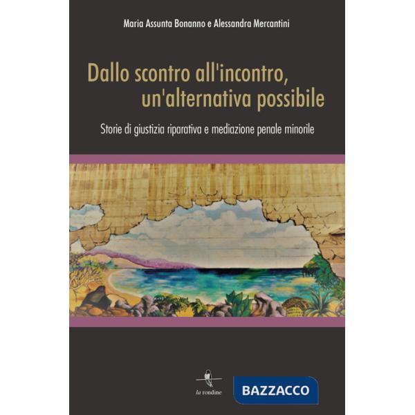 Dallo scontro all'incontro, un'alternativa possibile. Storie di giustizia riparativa e mediazione penale minorile