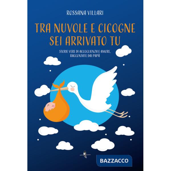 Tra nuvole e cicogne sei arrivato tu. Storie vere di accoglienza e amore, raccontate dai papà