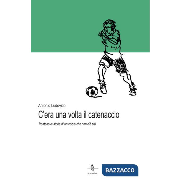 C'era una volta il catenaccio. Trentanove storie di un calcio che non c'è più