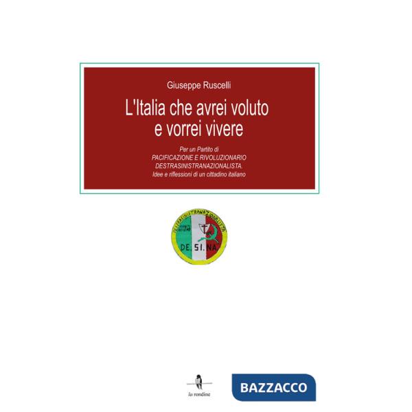 Italia che avrei voluto e vorrei vivere. Per un partito di pacificazione e rivoluzionario destrasinistranazionalista. Idee e rif