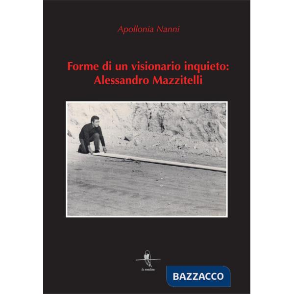 Forme di un visionario inquieto: Alessandro Mazzitelli. Ediz. illustrata