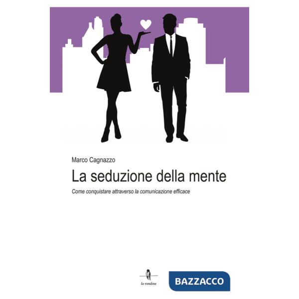 Seduzione della mente. Come conquistare attraverso la comunicazione efficace (La)