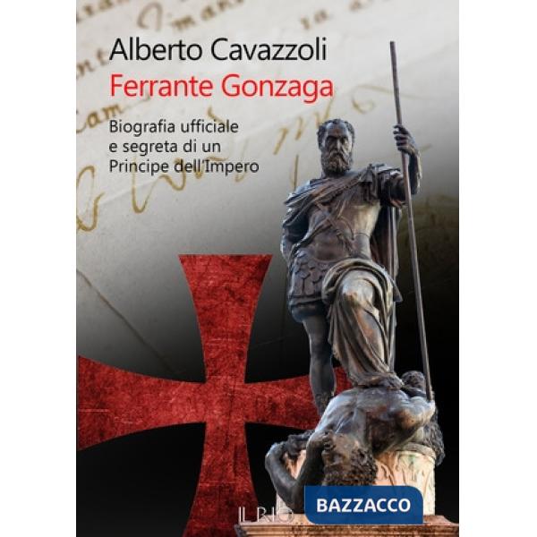 Ferrante Gonzaga. Biografia ufficiale e segreta di un principe dell'Impero