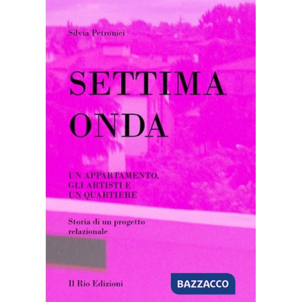 Settima onda. Un appartamento, gli artisti e un quartiere. Storia di un progetto relazionale