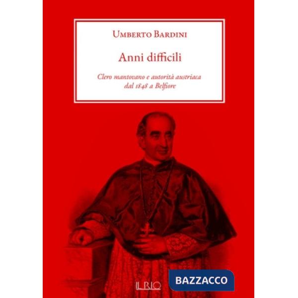Anni difficili. Clero mantovano e autorità austriaca dal 1848 a Belfiore