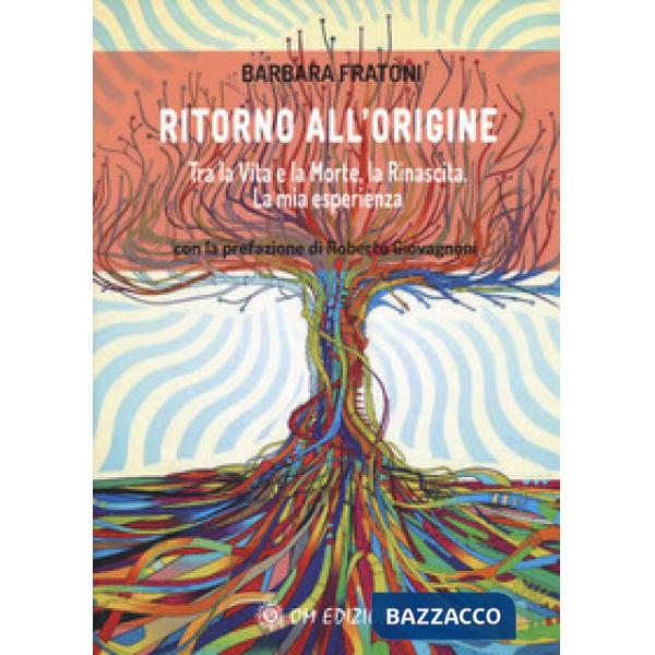 Ritorno all'origine. Tra la vita e la morte, la rinascita. La mia esperienza