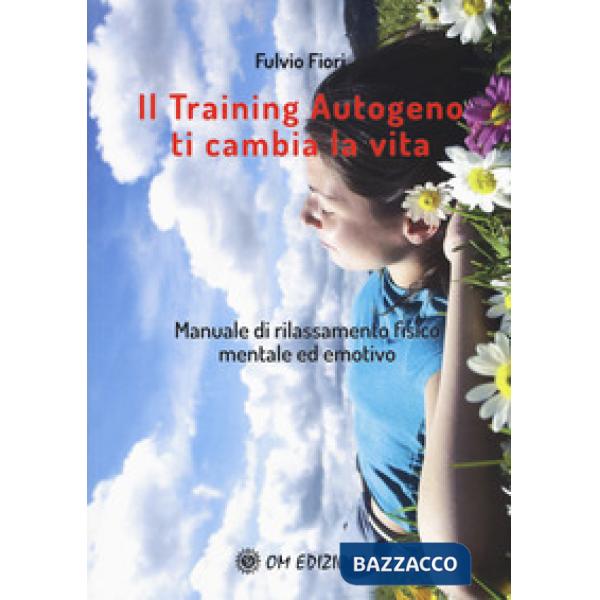 Training autogeno ti cambia la vita. Manuale di rilassamento fisico mentale ed e