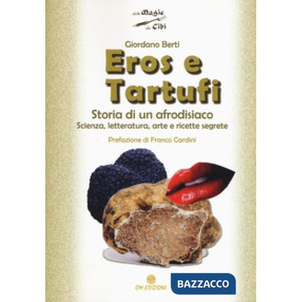 Eros e tartufi. Storia di un afrodisiaco. Scienza, letteratura, arte e ricette s