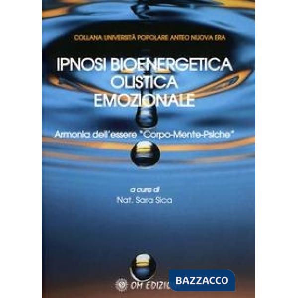 Ipnosi bioenergetica olistica emozionale. Armonia dell'essere «Corpo-Mente-Psiche»