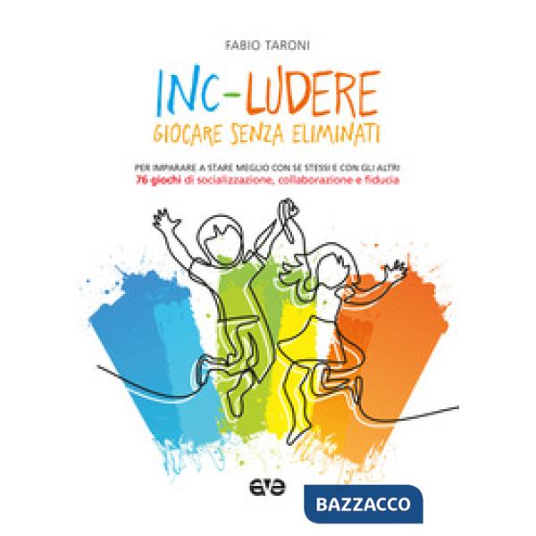 Inc-ludere. Giocare senza eliminati. Per imparare a stare meglio con se stessi e con gli altri. 76 giochi di socializzazione, co