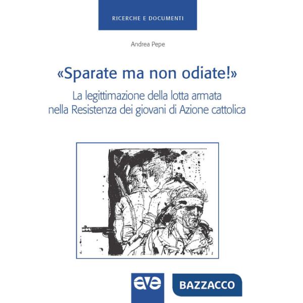 «Sparate ma non odiate!». La legittimazione della lotta armata nella Resistenza dei giovani di Azione Cattolica