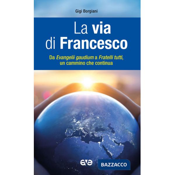 Via di Francesco. Da «Evangeli gaudium» a «Fratelli tutti» un cammino che continua (La)
