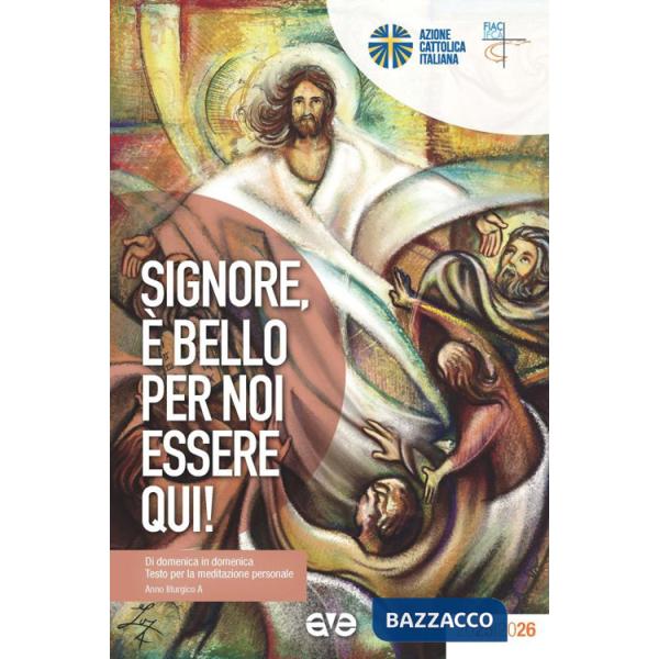 Signore, è bello per noi essere qui! Di domenica in domenica. Testo per la meditazione personale. Anno liturgico A