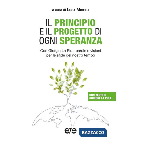 Principio e il progetto di ogni speranza. Con Giorgio La Pira, parole e visioni per le sfide del nostro tempo (Il)