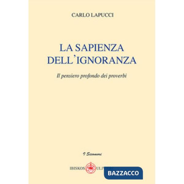 Sapienza dell'ignoranza. Il pensiero profondo dei proverbi (La)