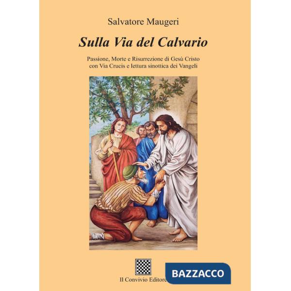 Sulla Via del Calvario. Passione, morte e risurrezione di Gesù Cristo con Via Crucis e lettura sinottica dei Vangeli