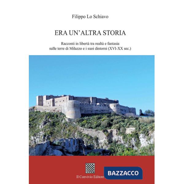 Era un'altra storia. Racconti in libertà tra realtà e fantasia sulle terre di Milazzo e i suoi dintorni (XVI-XX sec.)