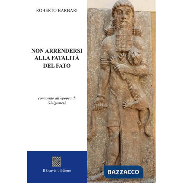 Non arrendersi alla fatalità del fato. Commento all'epopea di Ghilgamesh