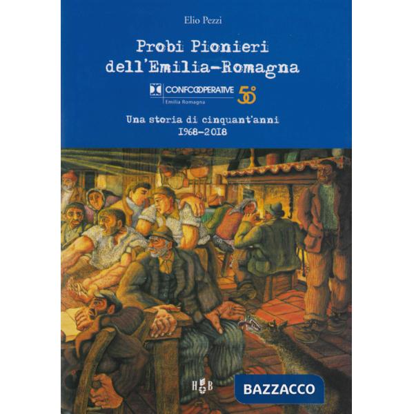 Probi pionieri dell'Emilia-Romagna. Confcooperative. Una storia di cinquant'anni 1968-2018