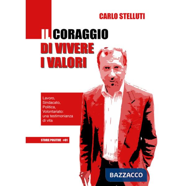 Coraggio di vivere i valori. Lavoro, sindacato, politica, volontariato: una testimonianza di vita (Il)