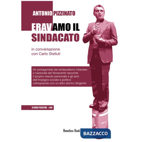Eravamo il sindacato. Un protagonista del sindacalismo milanese e nazionale del Novecento racconta il proprio vissuto personale 