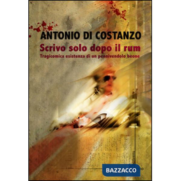 Scrivo solo dopo il rum. Tragicomica esistenza di un pennivendolo beone